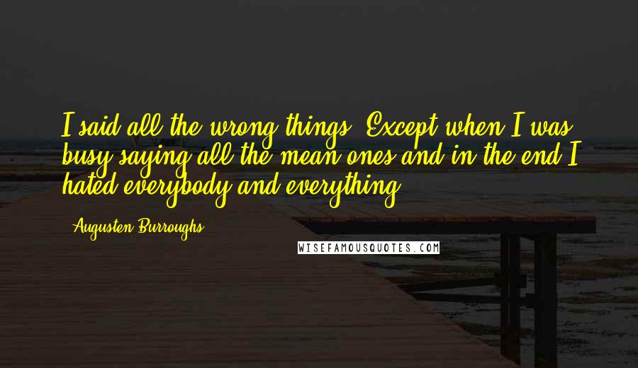 Augusten Burroughs Quotes: I said all the wrong things. Except when I was busy saying all the mean ones and in the end I hated everybody and everything.