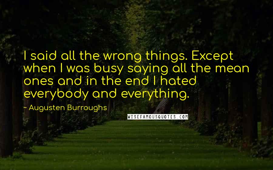 Augusten Burroughs Quotes: I said all the wrong things. Except when I was busy saying all the mean ones and in the end I hated everybody and everything.