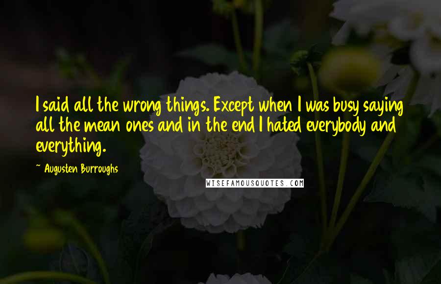 Augusten Burroughs Quotes: I said all the wrong things. Except when I was busy saying all the mean ones and in the end I hated everybody and everything.