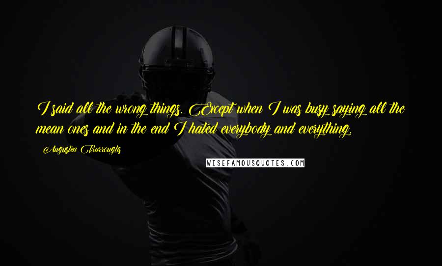 Augusten Burroughs Quotes: I said all the wrong things. Except when I was busy saying all the mean ones and in the end I hated everybody and everything.