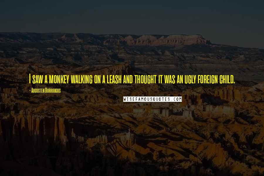 Augusten Burroughs Quotes: I saw a monkey walking on a leash and thought it was an ugly foreign child.