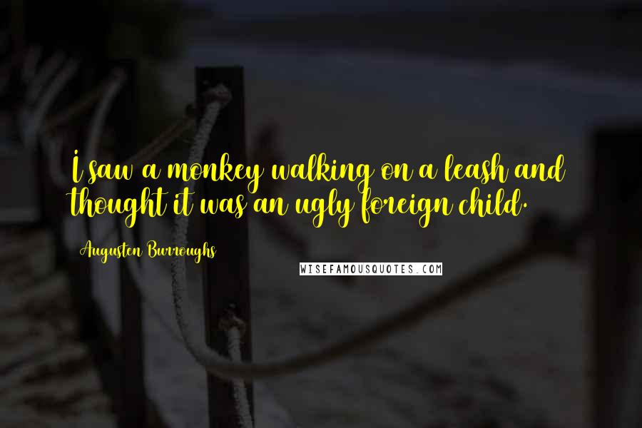 Augusten Burroughs Quotes: I saw a monkey walking on a leash and thought it was an ugly foreign child.