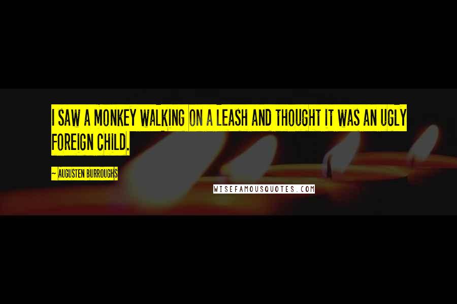 Augusten Burroughs Quotes: I saw a monkey walking on a leash and thought it was an ugly foreign child.