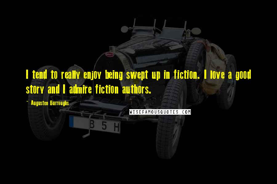 Augusten Burroughs Quotes: I tend to really enjoy being swept up in fiction. I love a good story and I admire fiction authors.