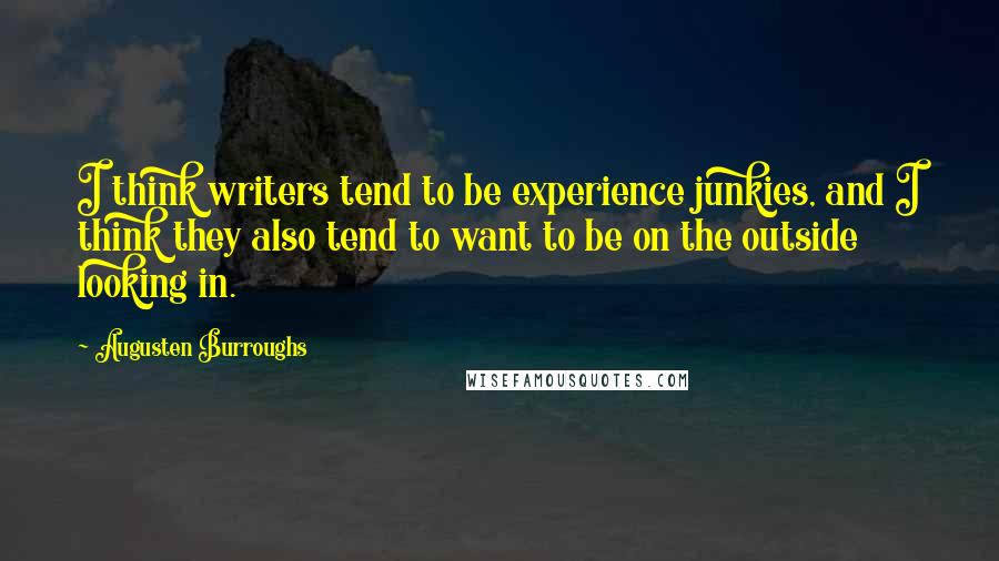 Augusten Burroughs Quotes: I think writers tend to be experience junkies, and I think they also tend to want to be on the outside looking in.