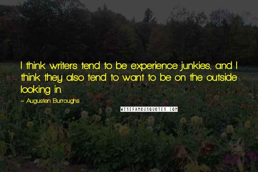 Augusten Burroughs Quotes: I think writers tend to be experience junkies, and I think they also tend to want to be on the outside looking in.