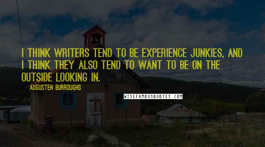 Augusten Burroughs Quotes: I think writers tend to be experience junkies, and I think they also tend to want to be on the outside looking in.