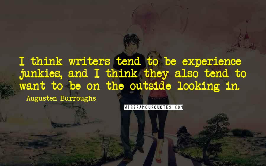 Augusten Burroughs Quotes: I think writers tend to be experience junkies, and I think they also tend to want to be on the outside looking in.