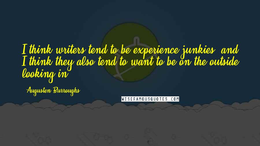 Augusten Burroughs Quotes: I think writers tend to be experience junkies, and I think they also tend to want to be on the outside looking in.