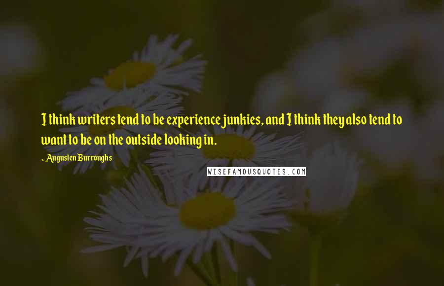 Augusten Burroughs Quotes: I think writers tend to be experience junkies, and I think they also tend to want to be on the outside looking in.