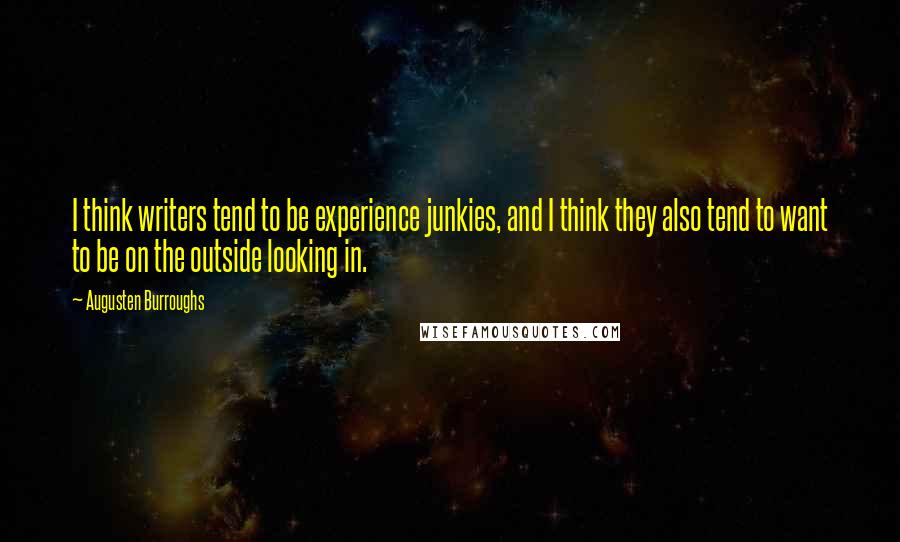 Augusten Burroughs Quotes: I think writers tend to be experience junkies, and I think they also tend to want to be on the outside looking in.