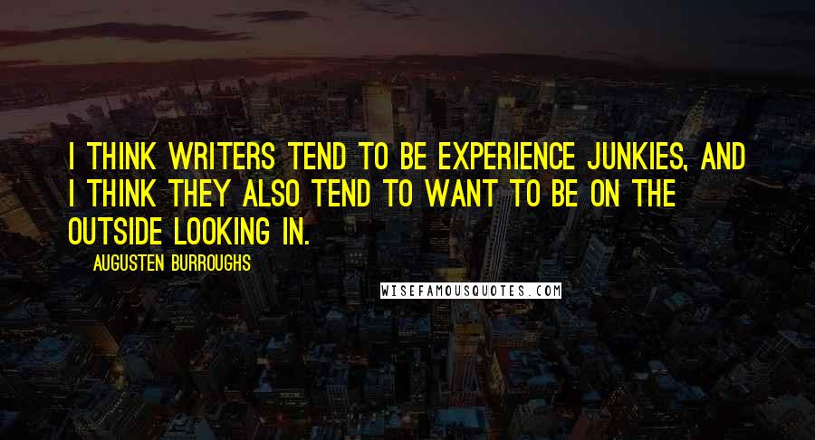 Augusten Burroughs Quotes: I think writers tend to be experience junkies, and I think they also tend to want to be on the outside looking in.