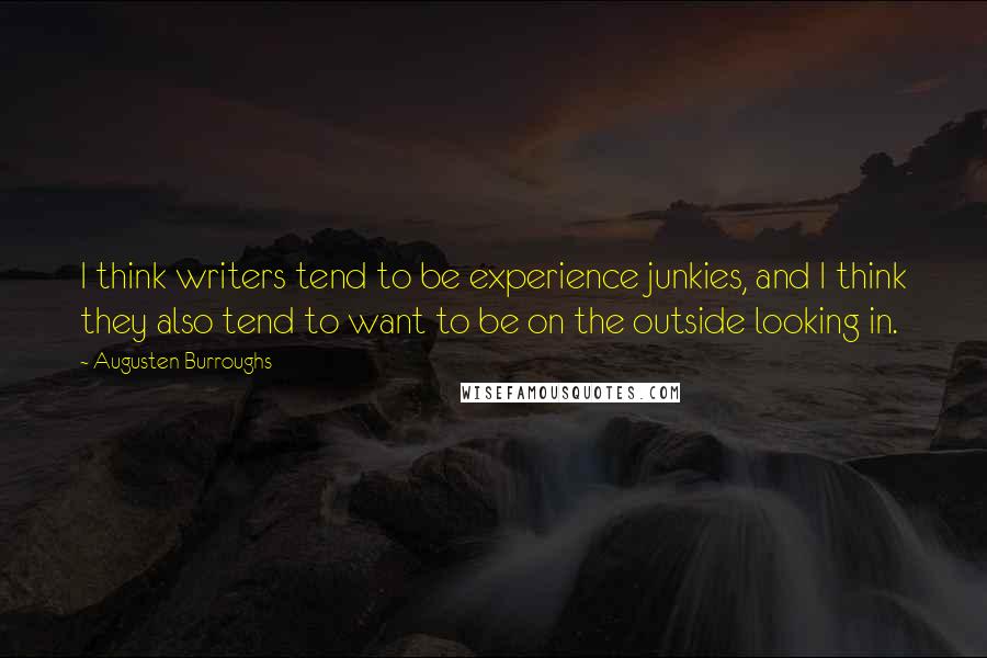 Augusten Burroughs Quotes: I think writers tend to be experience junkies, and I think they also tend to want to be on the outside looking in.