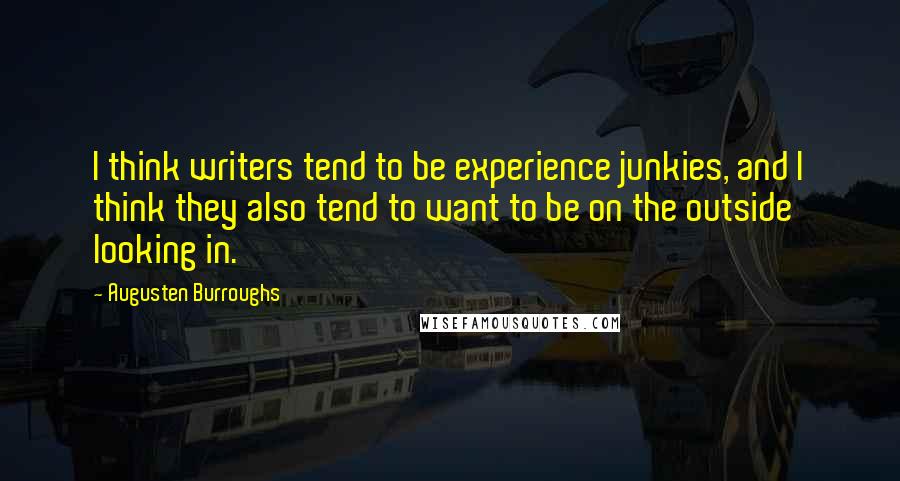 Augusten Burroughs Quotes: I think writers tend to be experience junkies, and I think they also tend to want to be on the outside looking in.