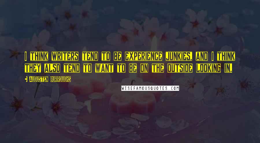 Augusten Burroughs Quotes: I think writers tend to be experience junkies, and I think they also tend to want to be on the outside looking in.