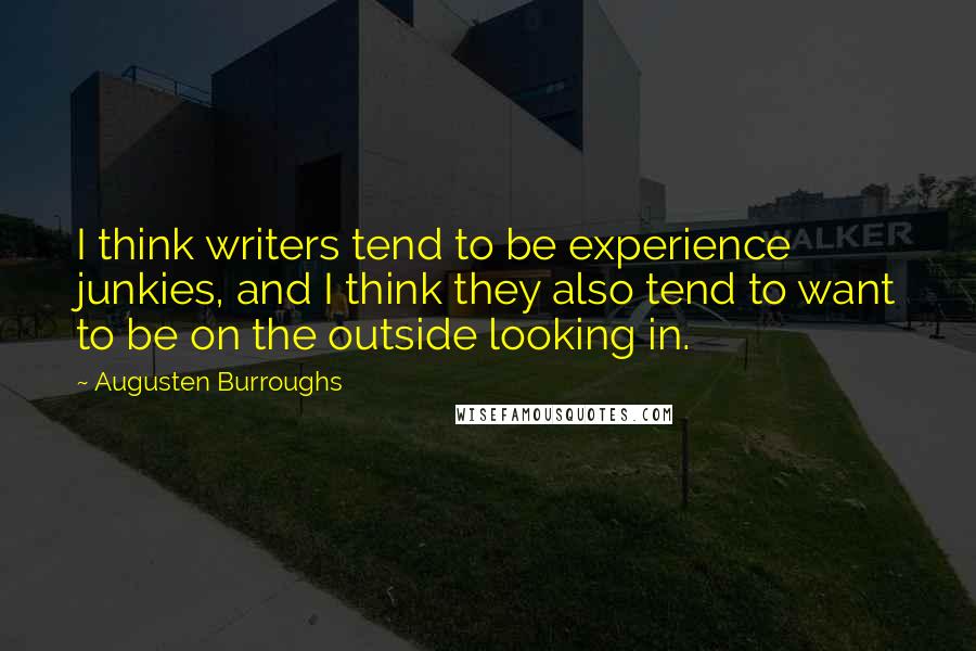 Augusten Burroughs Quotes: I think writers tend to be experience junkies, and I think they also tend to want to be on the outside looking in.