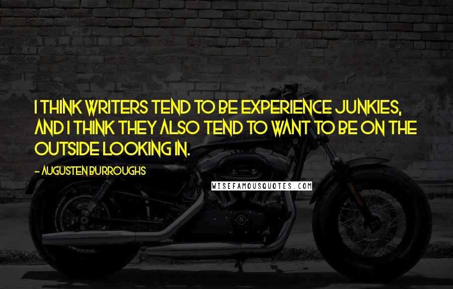 Augusten Burroughs Quotes: I think writers tend to be experience junkies, and I think they also tend to want to be on the outside looking in.