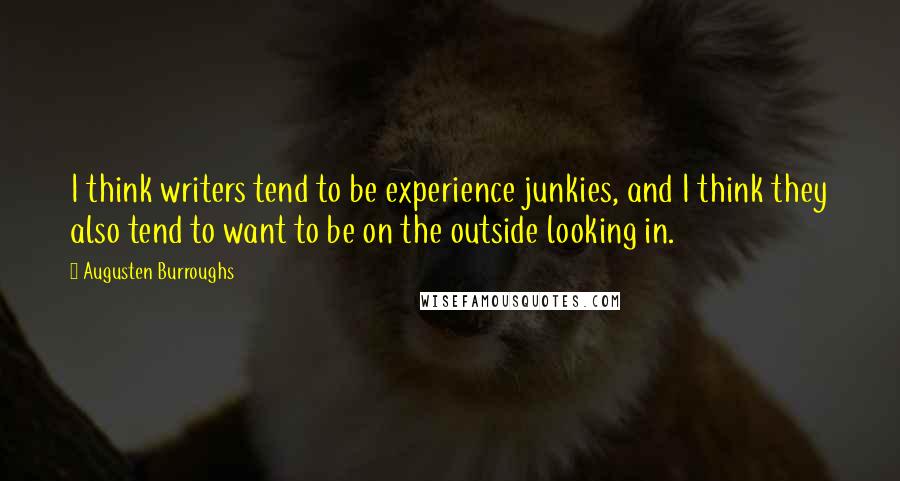 Augusten Burroughs Quotes: I think writers tend to be experience junkies, and I think they also tend to want to be on the outside looking in.