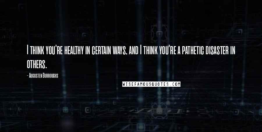 Augusten Burroughs Quotes: I think you're healthy in certain ways, and I think you're a pathetic disaster in others.