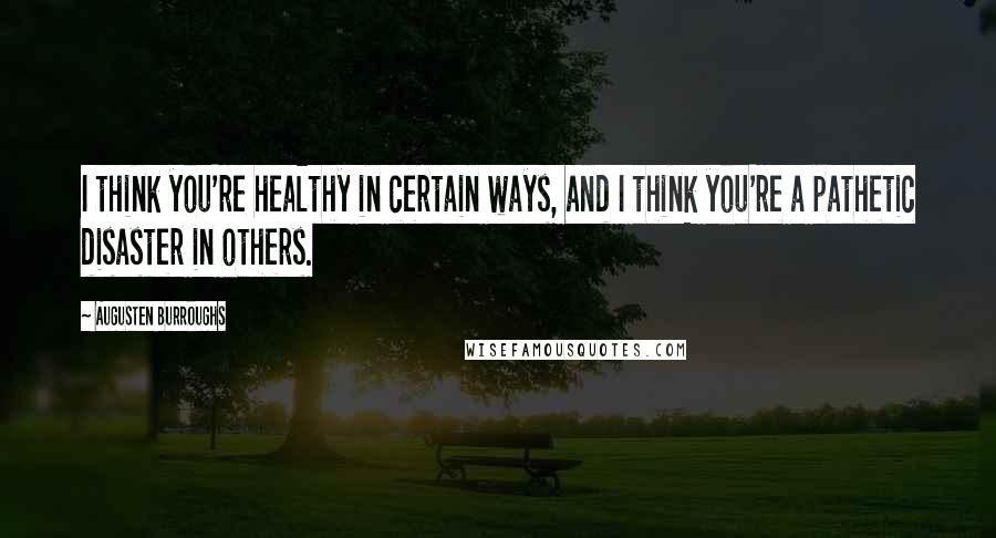 Augusten Burroughs Quotes: I think you're healthy in certain ways, and I think you're a pathetic disaster in others.