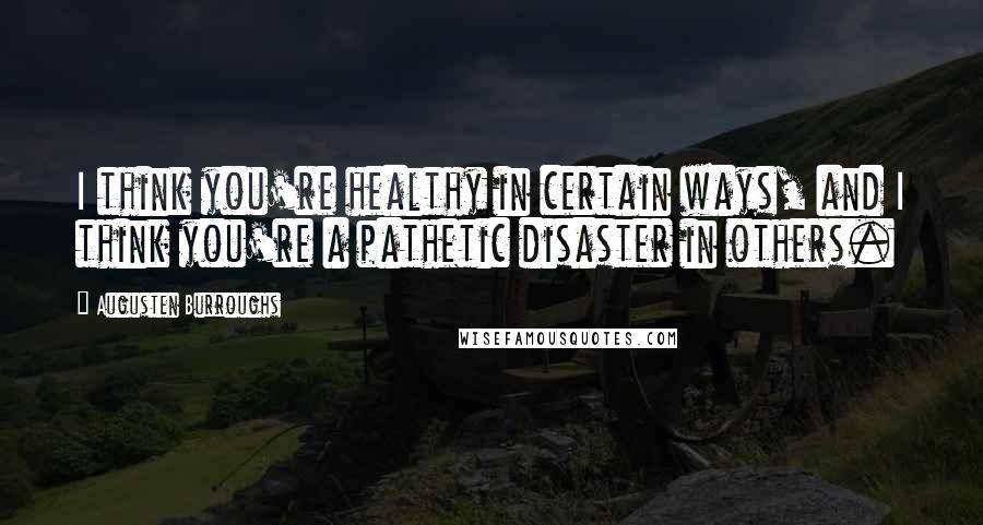 Augusten Burroughs Quotes: I think you're healthy in certain ways, and I think you're a pathetic disaster in others.