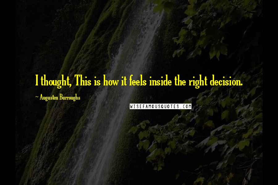 Augusten Burroughs Quotes: I thought, This is how it feels inside the right decision.