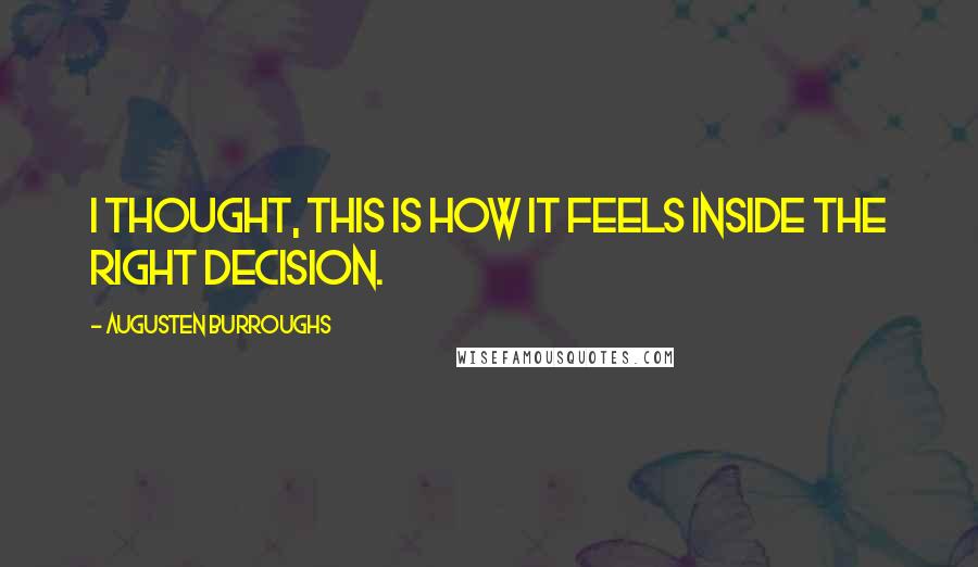 Augusten Burroughs Quotes: I thought, This is how it feels inside the right decision.