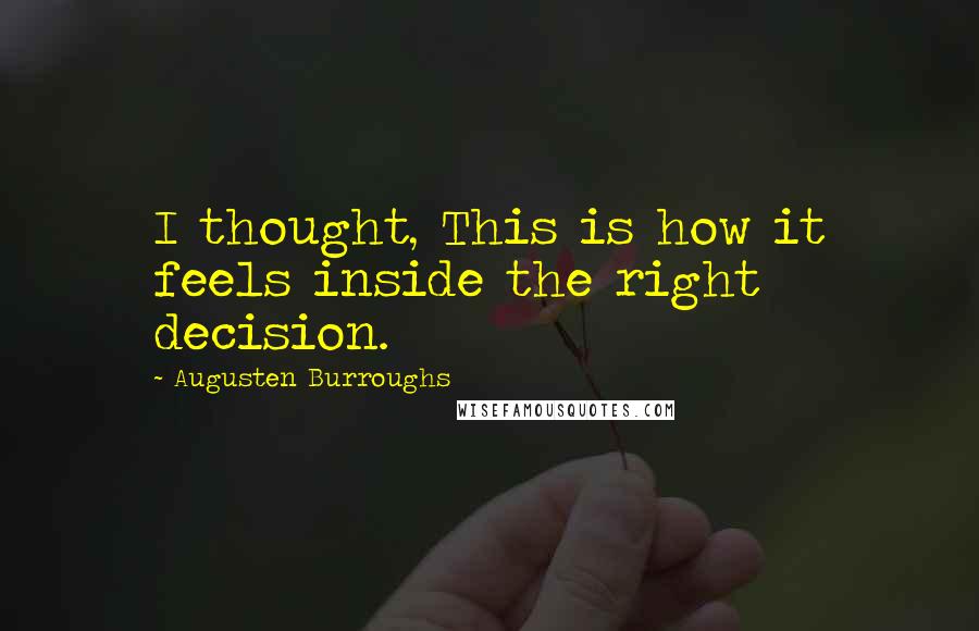 Augusten Burroughs Quotes: I thought, This is how it feels inside the right decision.