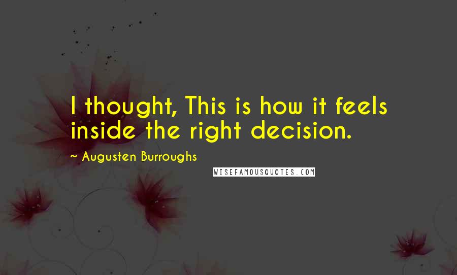 Augusten Burroughs Quotes: I thought, This is how it feels inside the right decision.