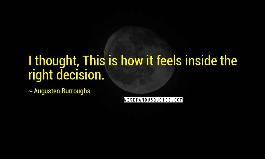 Augusten Burroughs Quotes: I thought, This is how it feels inside the right decision.