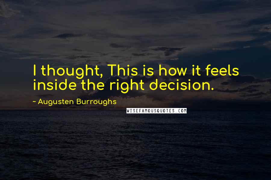 Augusten Burroughs Quotes: I thought, This is how it feels inside the right decision.