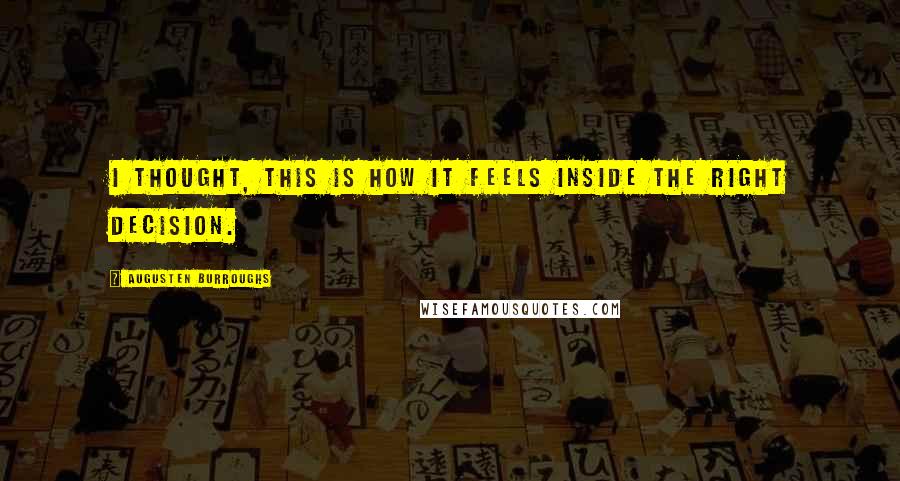 Augusten Burroughs Quotes: I thought, This is how it feels inside the right decision.