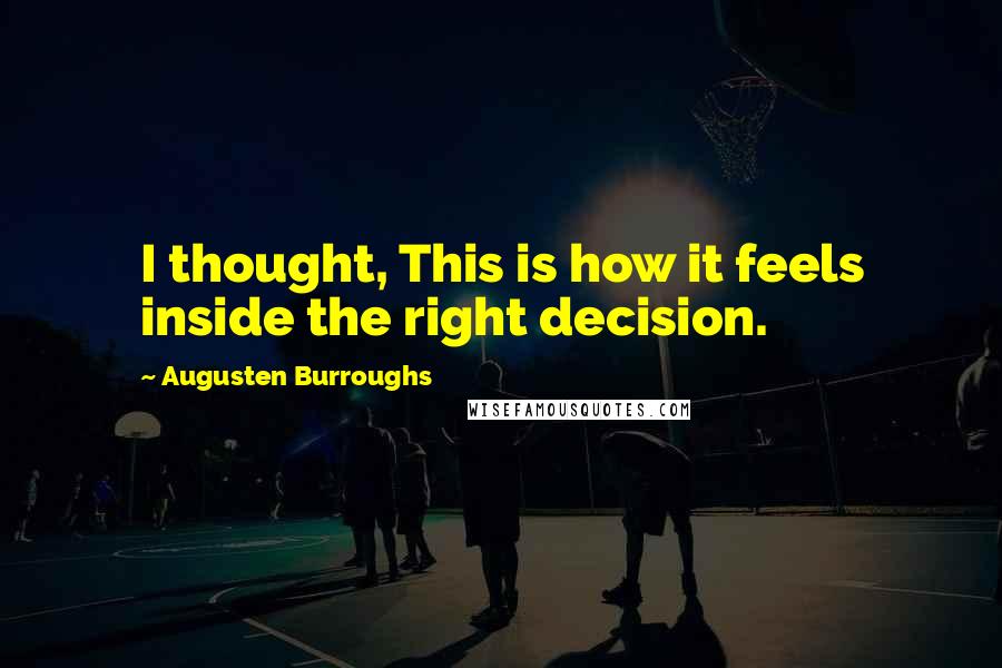 Augusten Burroughs Quotes: I thought, This is how it feels inside the right decision.
