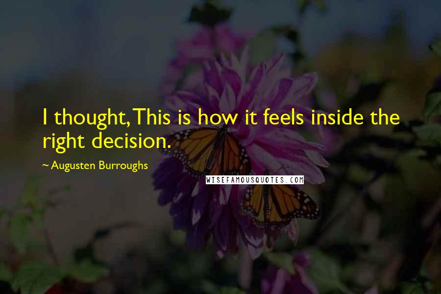 Augusten Burroughs Quotes: I thought, This is how it feels inside the right decision.