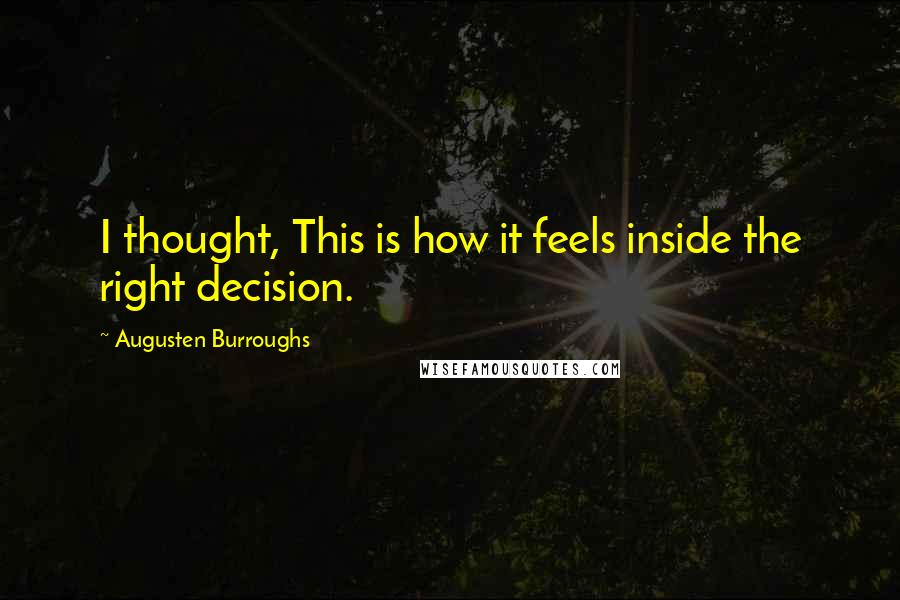 Augusten Burroughs Quotes: I thought, This is how it feels inside the right decision.