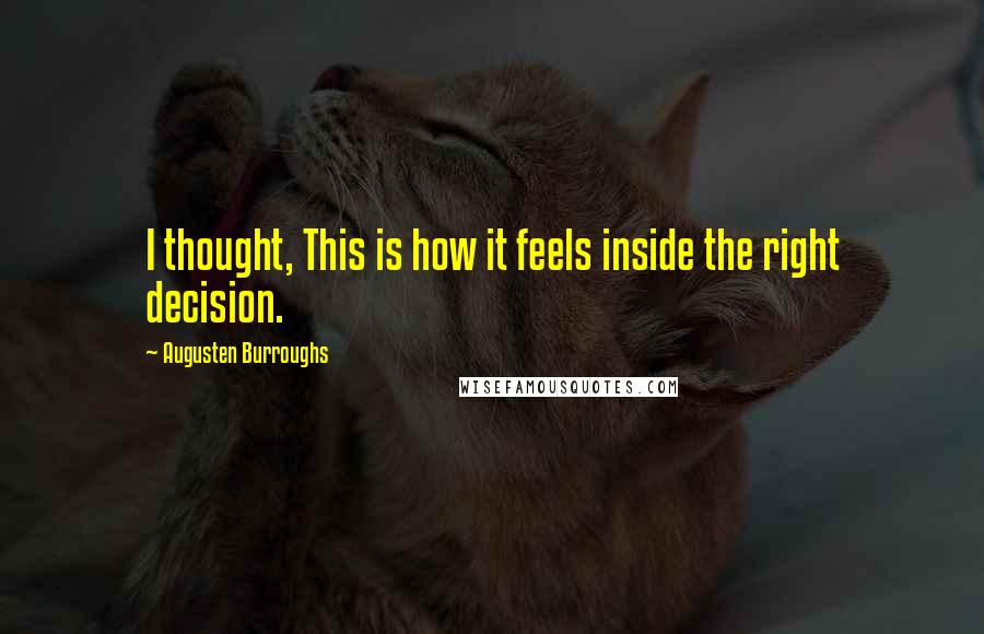 Augusten Burroughs Quotes: I thought, This is how it feels inside the right decision.