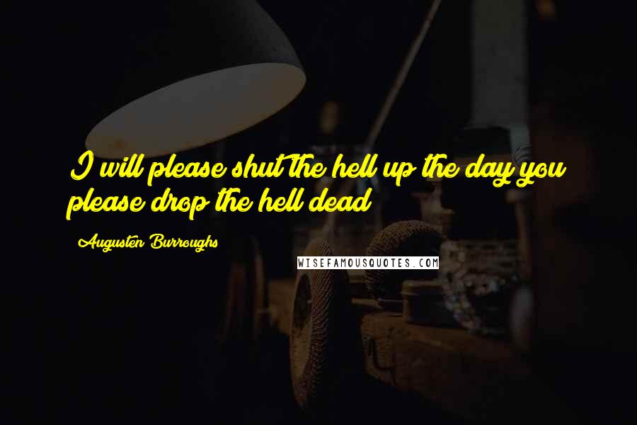 Augusten Burroughs Quotes: I will please shut the hell up the day you please drop the hell dead