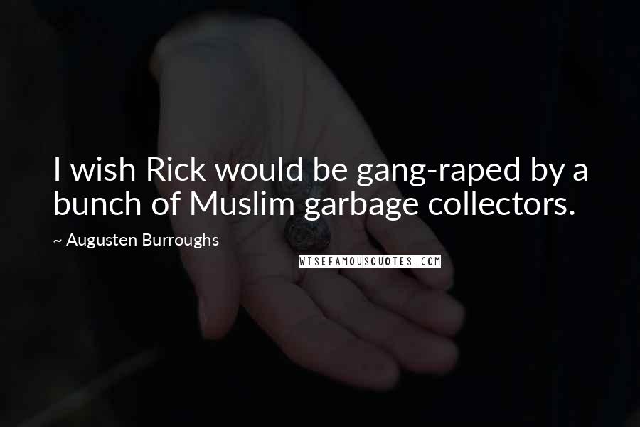 Augusten Burroughs Quotes: I wish Rick would be gang-raped by a bunch of Muslim garbage collectors.