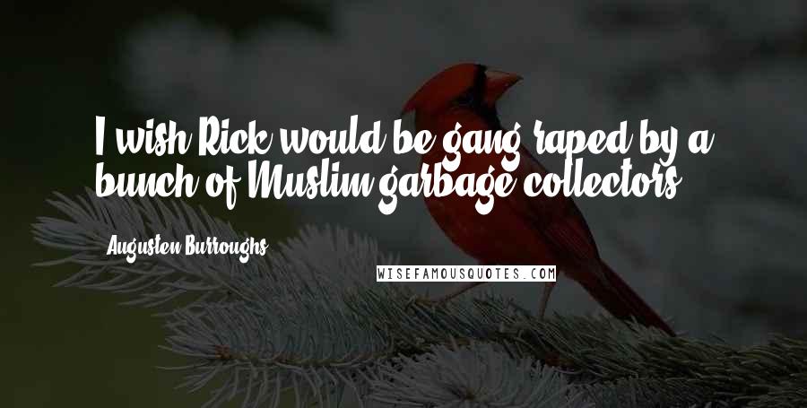 Augusten Burroughs Quotes: I wish Rick would be gang-raped by a bunch of Muslim garbage collectors.