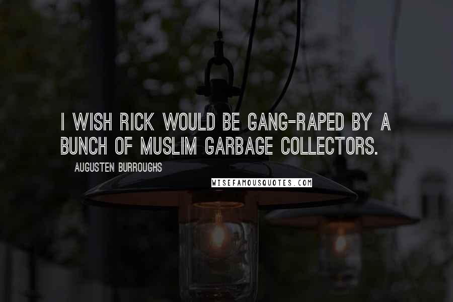 Augusten Burroughs Quotes: I wish Rick would be gang-raped by a bunch of Muslim garbage collectors.