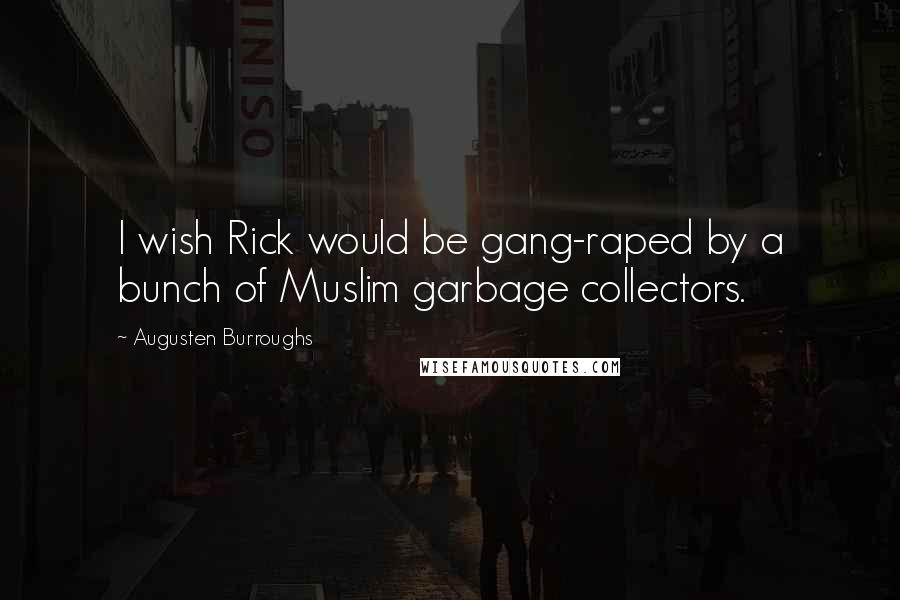 Augusten Burroughs Quotes: I wish Rick would be gang-raped by a bunch of Muslim garbage collectors.