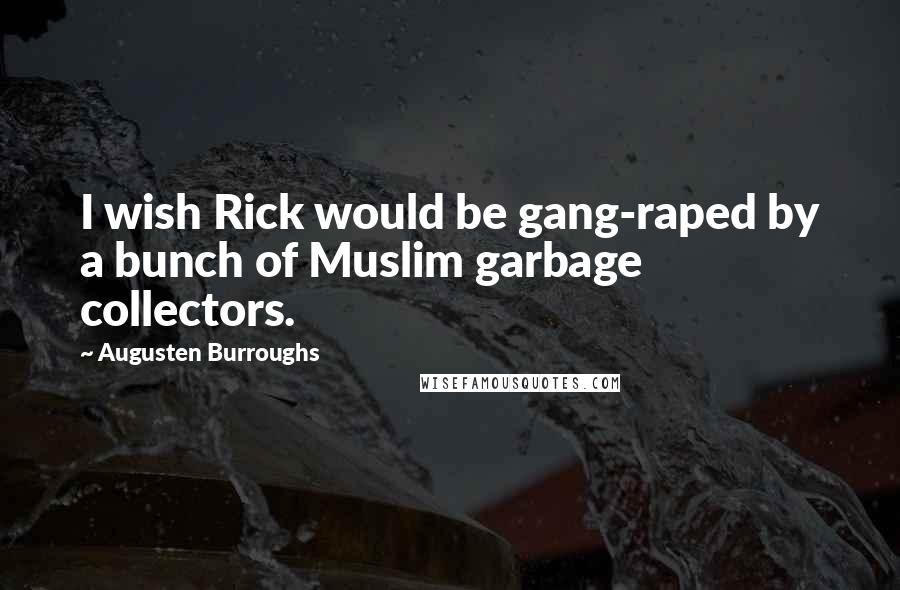 Augusten Burroughs Quotes: I wish Rick would be gang-raped by a bunch of Muslim garbage collectors.