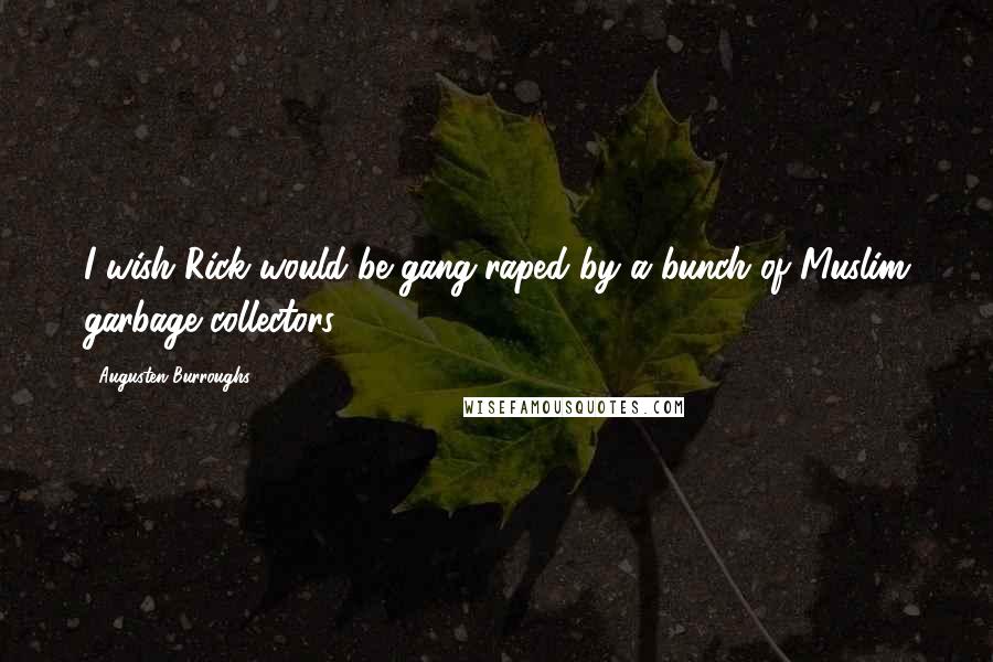 Augusten Burroughs Quotes: I wish Rick would be gang-raped by a bunch of Muslim garbage collectors.