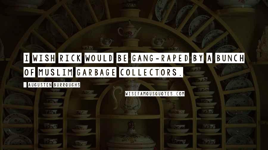 Augusten Burroughs Quotes: I wish Rick would be gang-raped by a bunch of Muslim garbage collectors.