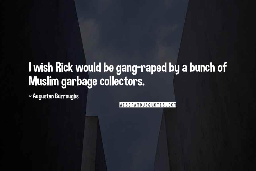 Augusten Burroughs Quotes: I wish Rick would be gang-raped by a bunch of Muslim garbage collectors.