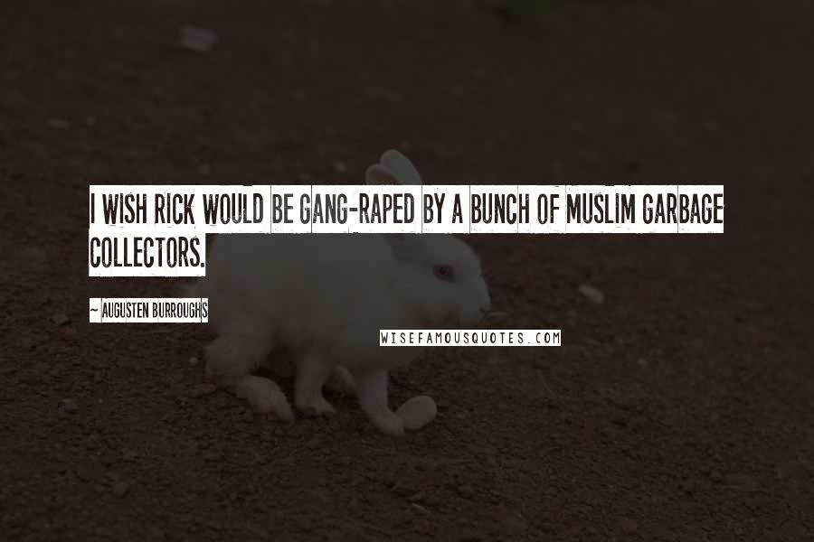 Augusten Burroughs Quotes: I wish Rick would be gang-raped by a bunch of Muslim garbage collectors.