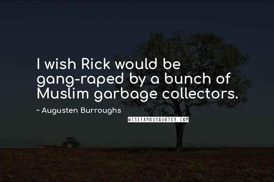 Augusten Burroughs Quotes: I wish Rick would be gang-raped by a bunch of Muslim garbage collectors.