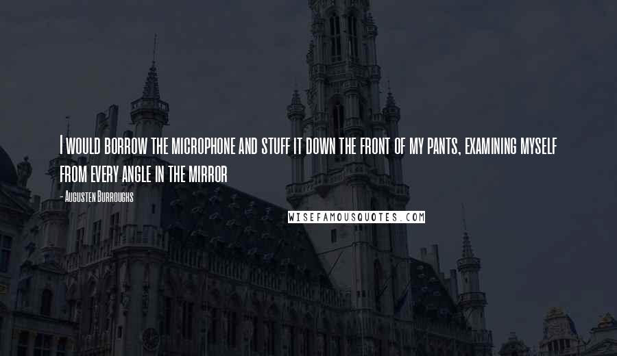 Augusten Burroughs Quotes: I would borrow the microphone and stuff it down the front of my pants, examining myself from every angle in the mirror