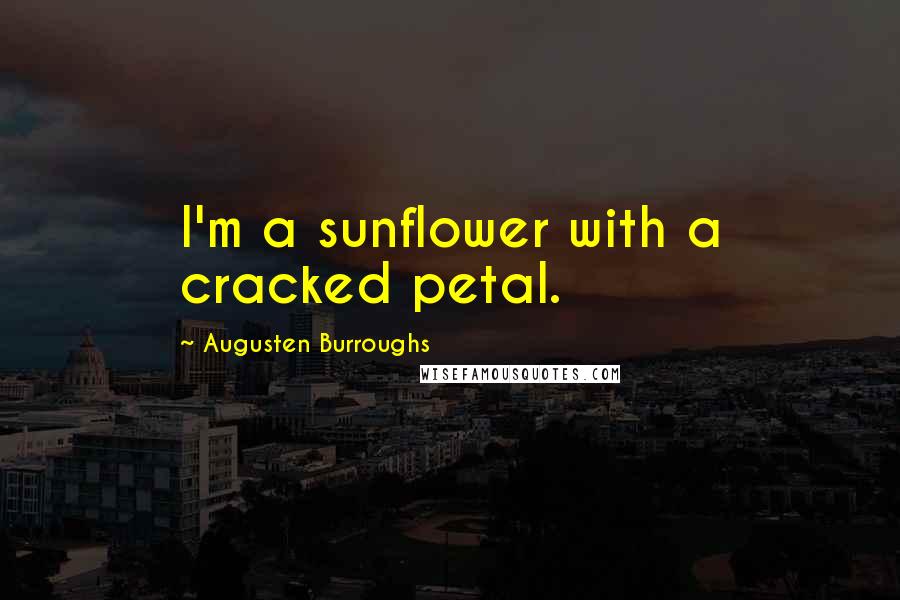 Augusten Burroughs Quotes: I'm a sunflower with a cracked petal.