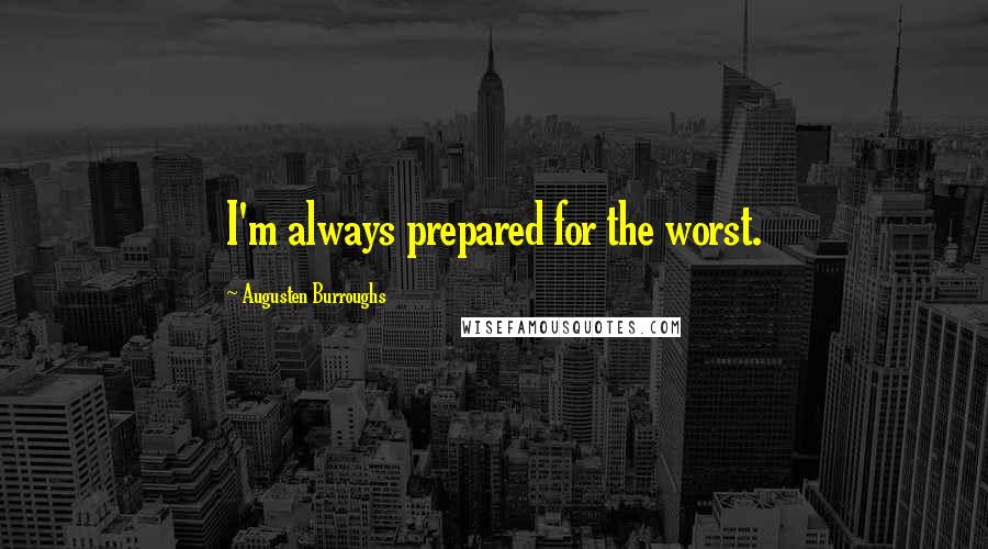 Augusten Burroughs Quotes: I'm always prepared for the worst.